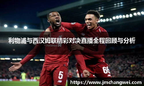 利物浦与西汉姆联精彩对决直播全程回顾与分析